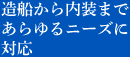 造船から内装まであらゆるニーズに対応
